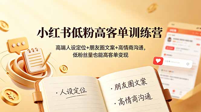 小红书低粉高客单训练营：高端人设定位+朋友圈文案+高情商沟通，低粉丝量也能高客单变现网络赚钱,项目资源网,副业资源网,兼职项目,网赚课程-副业赚钱-互联网创业-独家轻创IP大圣网创