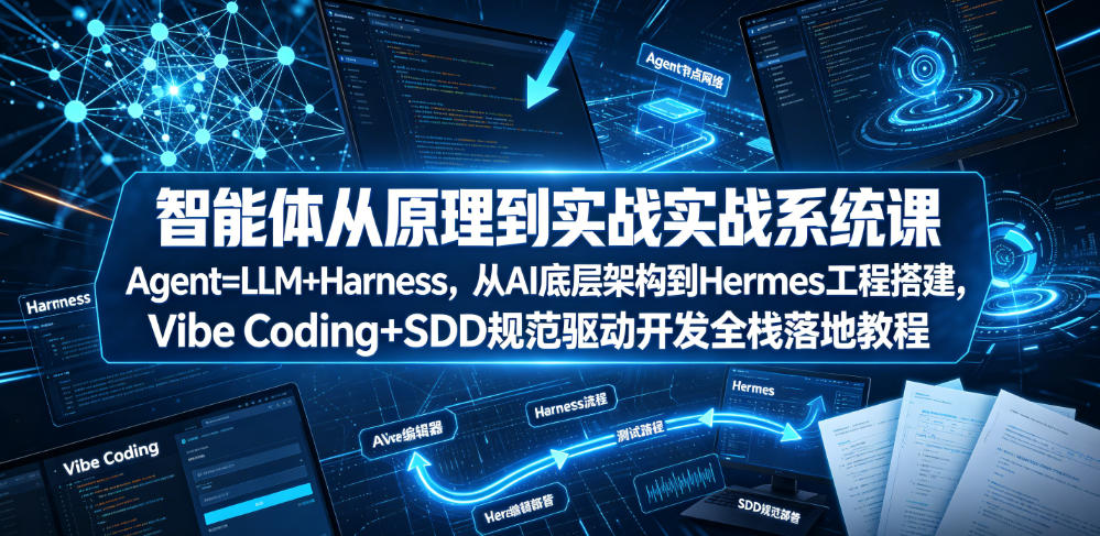 智能体从原理到实战系统课Agent=LLM+Harness，从AI底层架构到Hermes工程搭建，Vibe Coding+SDD规范驱动开发全栈落地教程网络赚钱,项目资源网,副业资源网,兼职项目,网赚课程-副业赚钱-互联网创业-独家轻创IP大圣网创