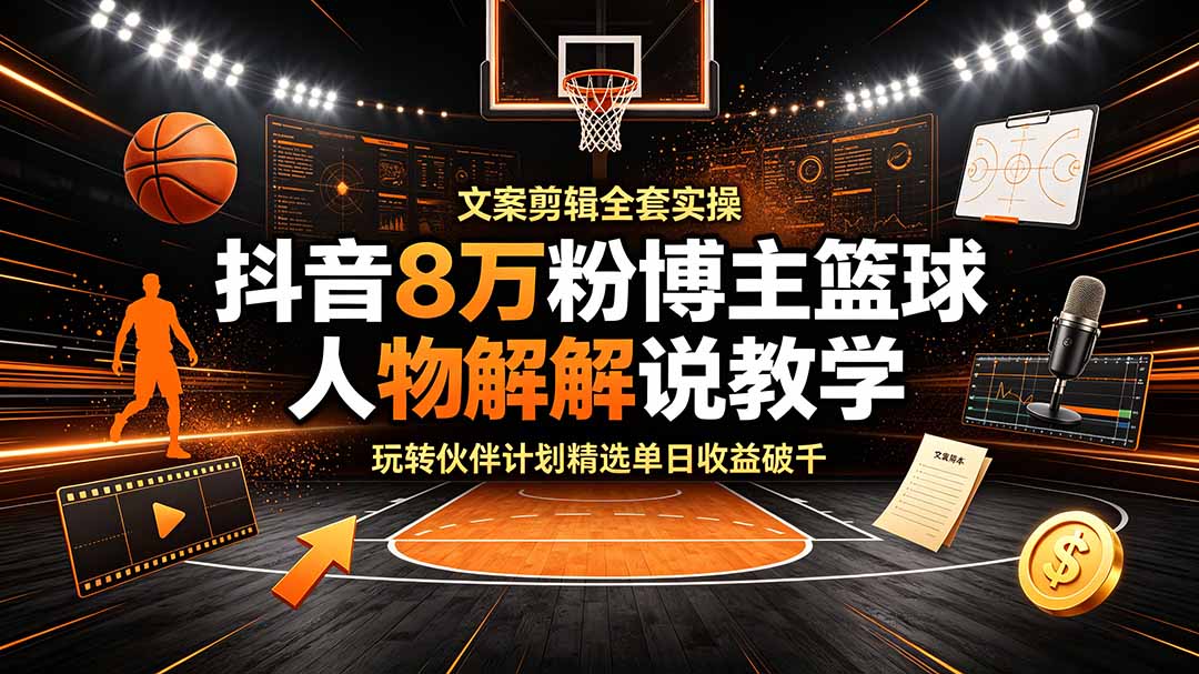 抖音8万粉博主篮球人物解说教学,文案剪辑全套实操,玩转伙伴计划精选单日收益破千网络赚钱,项目资源网,副业资源网,兼职项目,网赚课程-副业赚钱-互联网创业-独家轻创IP大圣网创