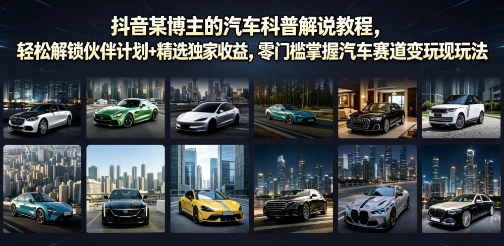 抖音某博主的汽车科普解说教程,轻松解锁伙伴计划+精选独家收益,零门槛掌握汽车赛道变现玩法网络赚钱,项目资源网,副业资源网,兼职项目,网赚课程-副业赚钱-互联网创业-独家轻创IP大圣网创