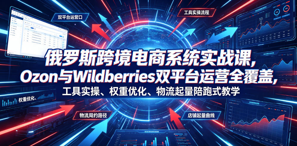 俄罗斯跨境电商系统实战课,Ozon与Wildberries双平台运营全覆盖,工具实操、权重优化、物流履约、店铺起量陪跑式教学网络赚钱,项目资源网,副业资源网,兼职项目,网赚课程-副业赚钱-互联网创业-独家轻创IP大圣网创