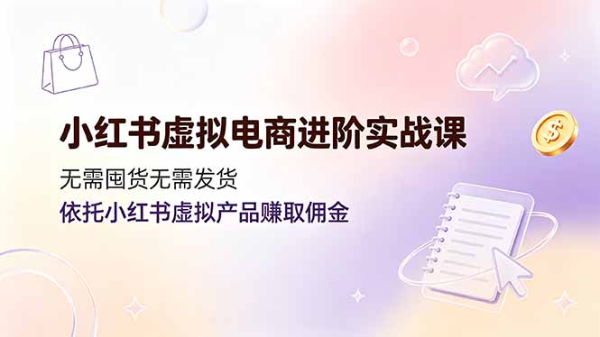 小红书虚拟电商进阶实战课,无需囤货无需发货,依托小红书虚拟产品赚取佣金网络赚钱,项目资源网,副业资源网,兼职项目,网赚课程-副业赚钱-互联网创业-独家轻创IP大圣网创