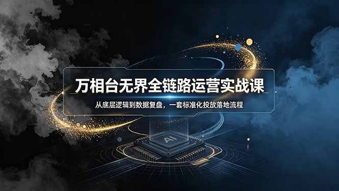 万相台无界全链路运营实战课,从底层逻辑到数据复盘,一套标准化投放落地流程网络赚钱,项目资源网,副业资源网,兼职项目,网赚课程-副业赚钱-互联网创业-独家轻创IP大圣网创