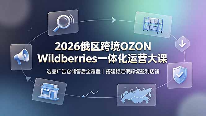 2026俄区跨境OZON Wildberries一体化运营大课，选品广告仓储售后全覆盖，搭建稳定俄跨境盈利店铺网络赚钱,项目资源网,副业资源网,兼职项目,网赚课程-副业赚钱-互联网创业-独家轻创IP大圣网创