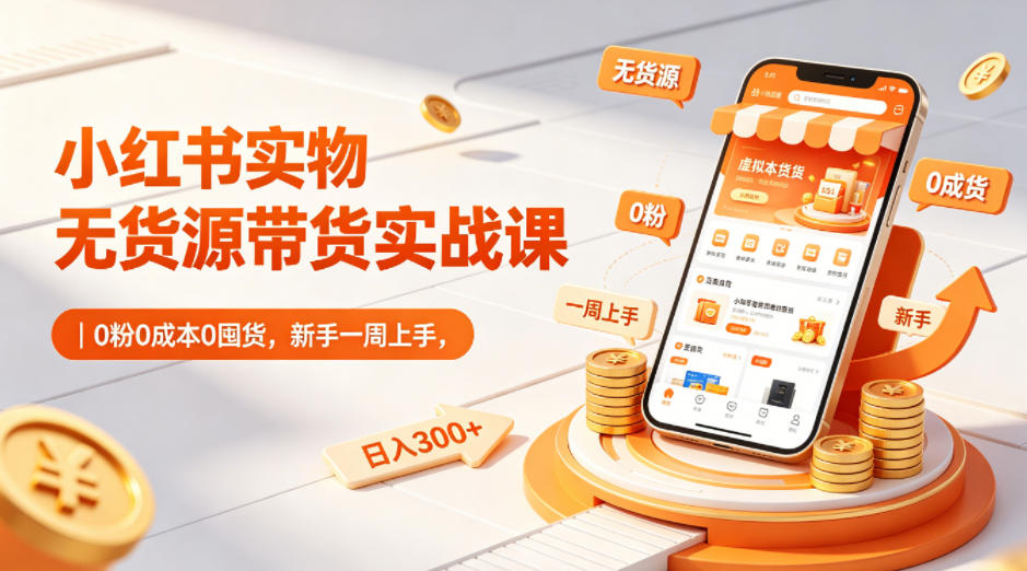 小红书实物无货源带货实战课｜0粉0成本0囤货，新手一周上手，日入300+(更新0702)网络赚钱,项目资源网,副业资源网,兼职项目,网赚课程-副业赚钱-互联网创业-独家轻创IP大圣网创