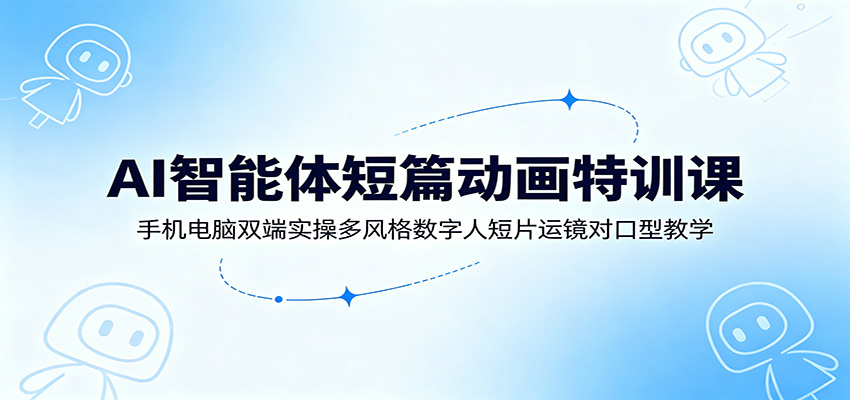 AI智能体短篇动画特训课：手机电脑双端实操多风格数字人短片运镜对口型教学网络赚钱,项目资源网,副业资源网,兼职项目,网赚课程-副业赚钱-互联网创业-独家轻创IP大圣网创