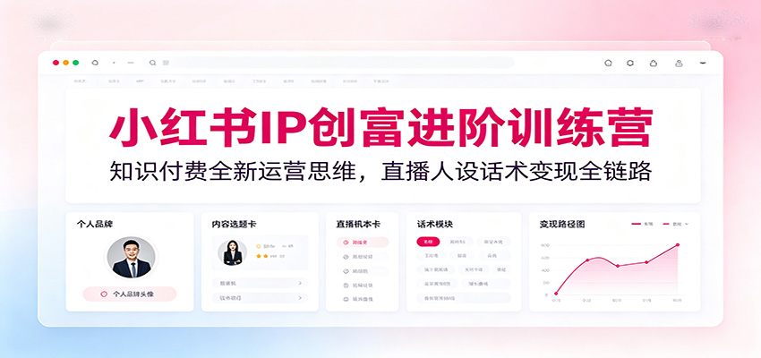 小红书IP创富进阶训练营:知识付费全新运营思维,直播人设话术变现全链路网络赚钱,项目资源网,副业资源网,兼职项目,网赚课程-副业赚钱-互联网创业-独家轻创IP大圣网创