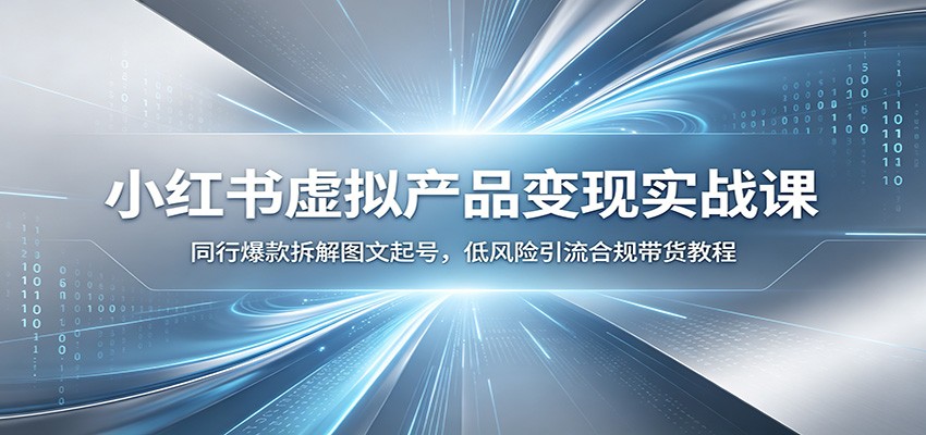 小红书虚拟产品变现实战课：同行爆款拆解图文起号，低风险引流合规带货教程网络赚钱,项目资源网,副业资源网,兼职项目,网赚课程-副业赚钱-互联网创业-独家轻创IP大圣网创