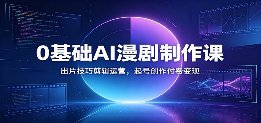 0基础AI漫剧制作课：出片技巧剪辑运营，起号创作付费变现网络赚钱,项目资源网,副业资源网,兼职项目,网赚课程-副业赚钱-互联网创业-独家轻创IP大圣网创