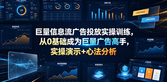 巨量信息流广告投放实操训练，从0基础成为巨量广告高手，实操演示+心法分析网络赚钱,项目资源网,副业资源网,兼职项目,网赚课程-副业赚钱-互联网创业-独家轻创IP大圣网创