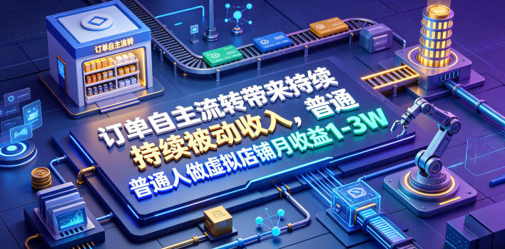 订单自主流转带来持续被动收入,普通人做虚拟店铺月收益1-3W【揭秘】网络赚钱,项目资源网,副业资源网,兼职项目,网赚课程-副业赚钱-互联网创业-独家轻创IP大圣网创