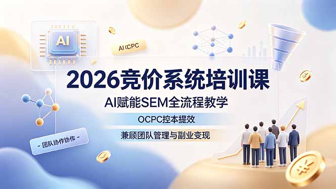 2026竞价系统培训课，AI赋能SEM全流程教学，OCPC控本提效，兼顾团队管理与副业变现网络赚钱,项目资源网,副业资源网,兼职项目,网赚课程-副业赚钱-互联网创业-独家轻创IP大圣网创