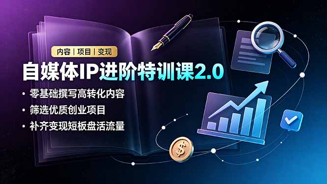 自媒体IP进阶特训课2.0，零基础撰写高转化内容，筛选优质创业项目，补齐变现短板盘活流量网络赚钱,项目资源网,副业资源网,兼职项目,网赚课程-副业赚钱-互联网创业-独家轻创IP大圣网创