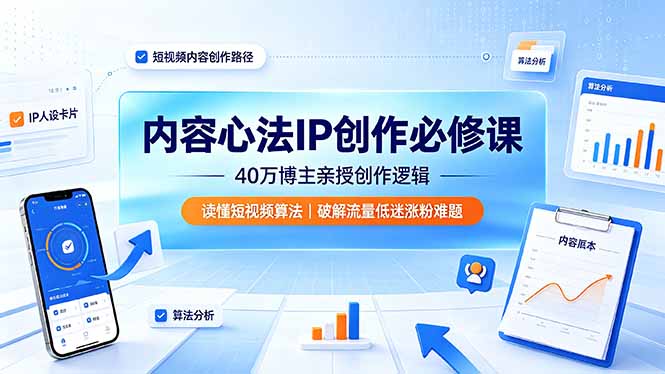 内容心法IP创作必修课：40万博主亲授创作逻辑，读懂短视频算法，破解流量低迷涨粉难题网络赚钱,项目资源网,副业资源网,兼职项目,网赚课程-副业赚钱-互联网创业-独家轻创IP大圣网创