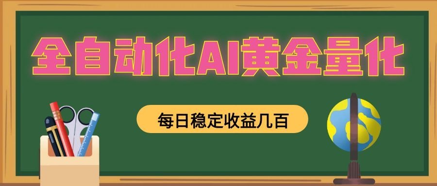 全自动化AI黄金量化，每日稳定收益几百，可放大，可随时变现！网络赚钱,项目资源网,副业资源网,兼职项目,网赚课程-副业赚钱-互联网创业-独家轻创IP大圣网创