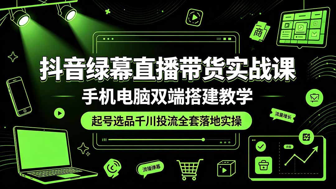抖音绿幕直播带货实战课,手机电脑双端搭建教学,起号选品千川投流全套落地实操网络赚钱,项目资源网,副业资源网,兼职项目,网赚课程-副业赚钱-互联网创业-独家轻创IP大圣网创