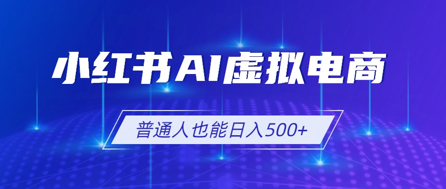 小红书AI虚拟电商2.0，AI软件+SEO技术，单店日入500+，可多店铺矩阵放大网络赚钱,项目资源网,副业资源网,兼职项目,网赚课程-副业赚钱-互联网创业-独家轻创IP大圣网创