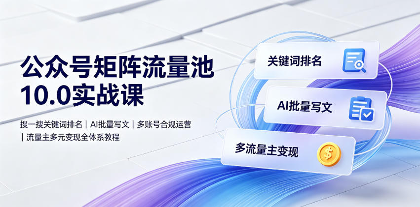 公众号矩阵流量池10.0实战课|搜一搜关键词排名、AI批量写文、多账号合规运营、流量主多元变现全体系教程网络赚钱,项目资源网,副业资源网,兼职项目,网赚课程-副业赚钱-互联网创业-独家轻创IP大圣网创