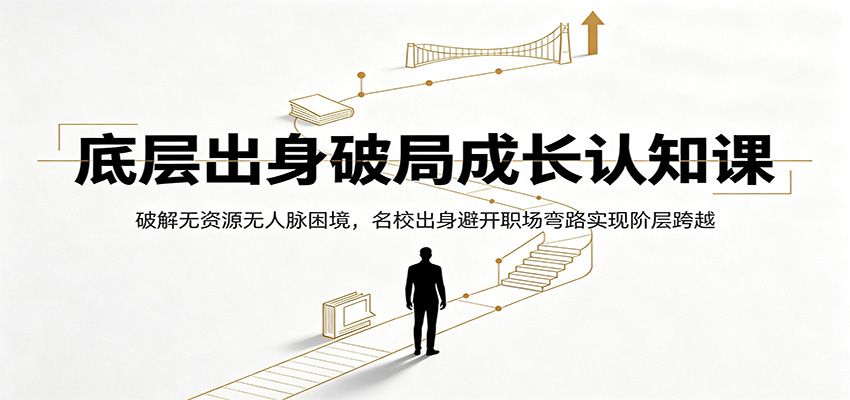 底层出身破局成长认知课：破解无资源无人脉困境，名校出身避开职场弯路实现阶层跨越网络赚钱,项目资源网,副业资源网,兼职项目,网赚课程-副业赚钱-互联网创业-独家轻创IP大圣网创