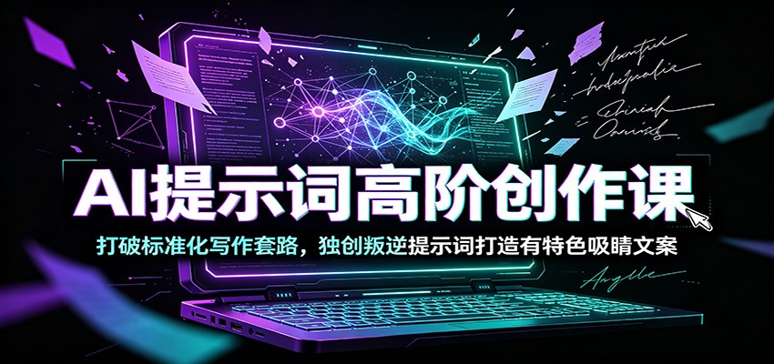 AI提示词高阶创作课：打破标准化写作套路，独创叛逆提示词打造有特色吸睛文案网络赚钱,项目资源网,副业资源网,兼职项目,网赚课程-副业赚钱-互联网创业-独家轻创IP大圣网创