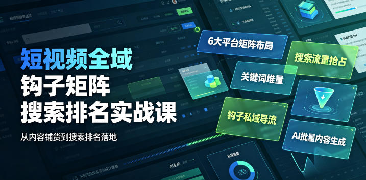 短视频全域钩子矩阵搜索排名实战课｜6大平台矩阵布局、关键词堆量抢占搜索流量、钩子私域导流、AI批量内容生成网络赚钱,项目资源网,副业资源网,兼职项目,网赚课程-副业赚钱-互联网创业-独家轻创IP大圣网创