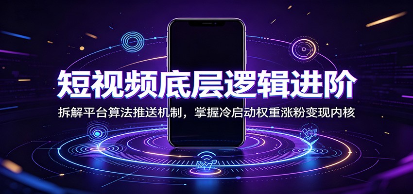 短视频底层逻辑进阶：拆解平台算法推送机制，掌握冷启动权重涨粉变现内核网络赚钱,项目资源网,副业资源网,兼职项目,网赚课程-副业赚钱-互联网创业-独家轻创IP大圣网创