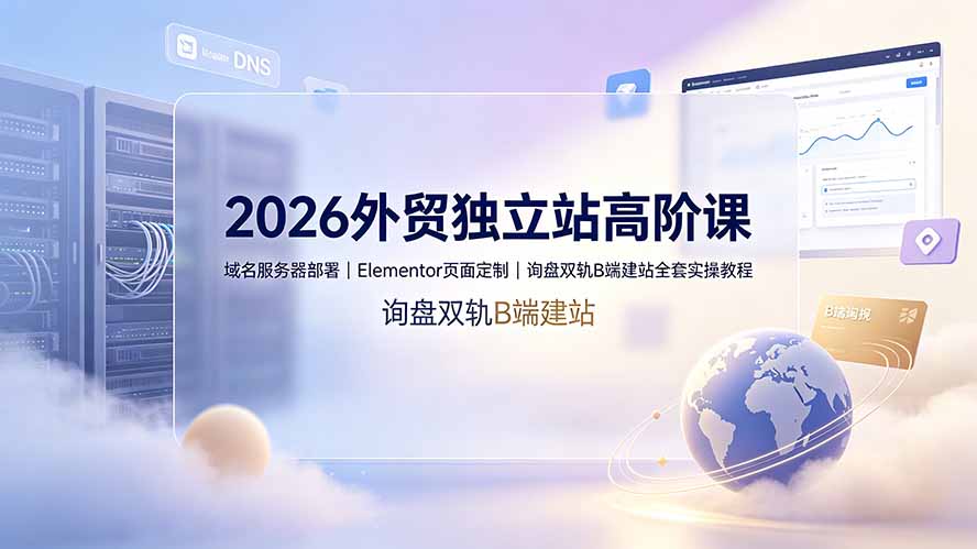 2026外贸独立站高阶课·域名服务器部署|Elementor页面定制|询盘双轨B端建站全套实操教程网络赚钱,项目资源网,副业资源网,兼职项目,网赚课程-副业赚钱-互联网创业-独家轻创IP大圣网创