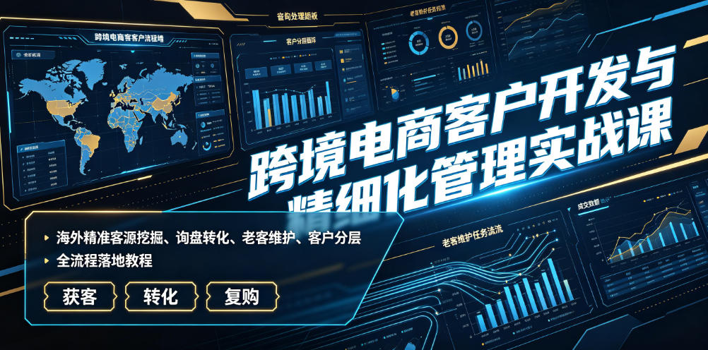 跨境电商客户开发与精细化管理实战课|海外精准客源挖掘、询盘转化、老客维护、客户分层全流程落地教程网络赚钱,项目资源网,副业资源网,兼职项目,网赚课程-副业赚钱-互联网创业-独家轻创IP大圣网创