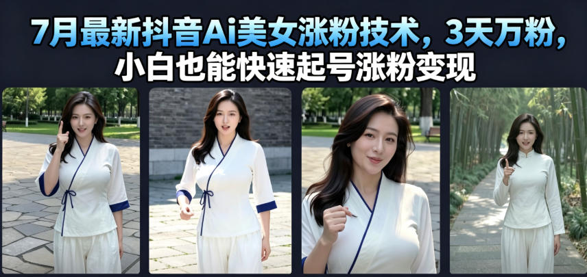 7月最新抖音Ai美女涨粉技术,3天万粉,小白也能快速起号涨粉变现网络赚钱,项目资源网,副业资源网,兼职项目,网赚课程-副业赚钱-互联网创业-独家轻创IP大圣网创