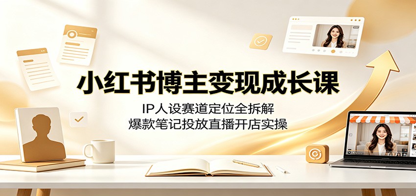 小红书博主变现成长课：IP人设赛道定位全拆解，爆款笔记投放直播开店实操网络赚钱,项目资源网,副业资源网,兼职项目,网赚课程-副业赚钱-互联网创业-独家轻创IP大圣网创