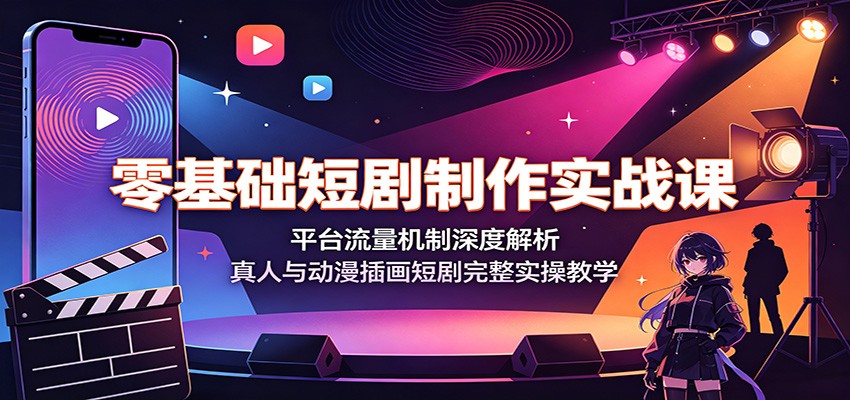 零基础短剧制作实战课：平台流量机制深度解析，真人与动漫插画短剧完整实操教学网络赚钱,项目资源网,副业资源网,兼职项目,网赚课程-副业赚钱-互联网创业-独家轻创IP大圣网创