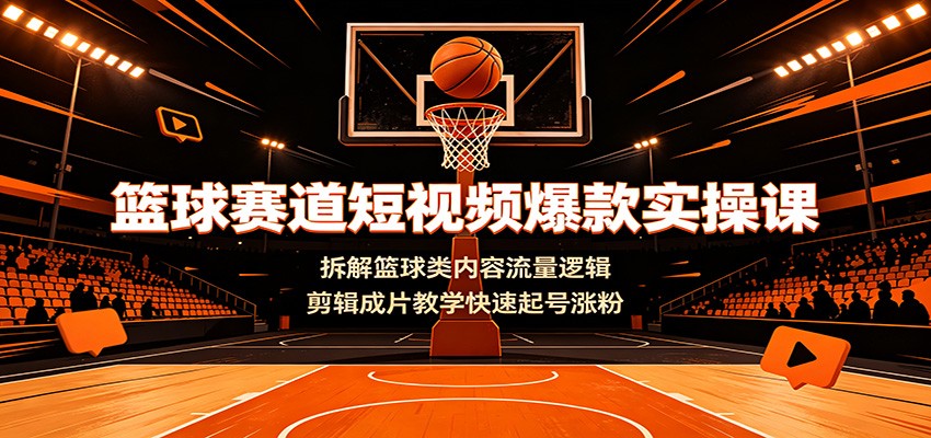 篮球赛道短视频爆款实操课：拆解篮球类内容流量逻辑，剪辑成片教学快速起号涨粉网络赚钱,项目资源网,副业资源网,兼职项目,网赚课程-副业赚钱-互联网创业-独家轻创IP大圣网创