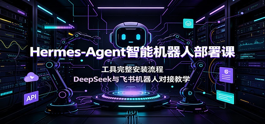 Hermes-Agent智能机器人部署课：工具完整安装流程，DeepSeek与飞书机器人对接教学网络赚钱,项目资源网,副业资源网,兼职项目,网赚课程-副业赚钱-互联网创业-独家轻创IP大圣网创