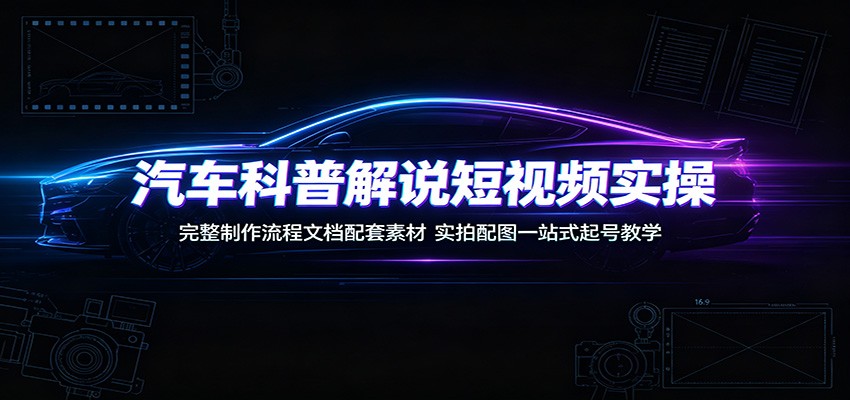 汽车科普解说短视频实操:完整制作流程文档配套素材,实拍配图一站式起号教学网络赚钱,项目资源网,副业资源网,兼职项目,网赚课程-副业赚钱-互联网创业-独家轻创IP大圣网创