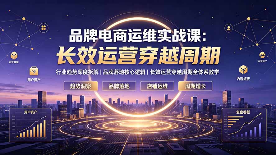品牌电商运维实战课：行业趋势深度拆解｜品牌落地核心逻辑｜长效运营穿越周期全体系教学网络赚钱,项目资源网,副业资源网,兼职项目,网赚课程-副业赚钱-互联网创业-独家轻创IP大圣网创