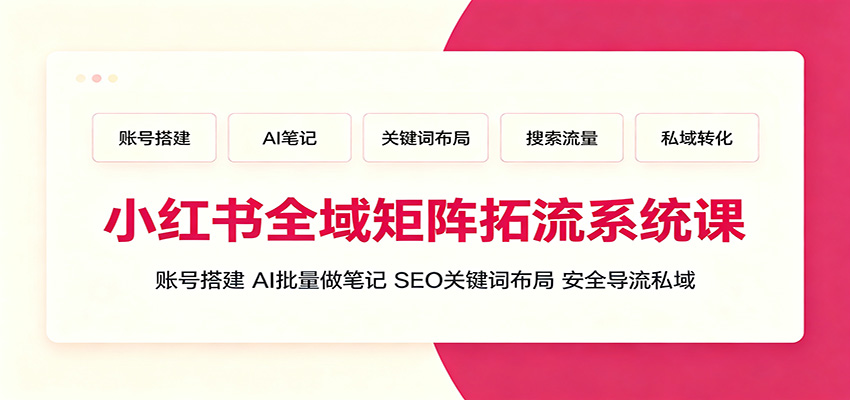 小红书全域矩阵拓流系统课:账号搭建、AI批量做笔记,SEO关键词布局、安全导流私域网络赚钱,项目资源网,副业资源网,兼职项目,网赚课程-副业赚钱-互联网创业-独家轻创IP大圣网创