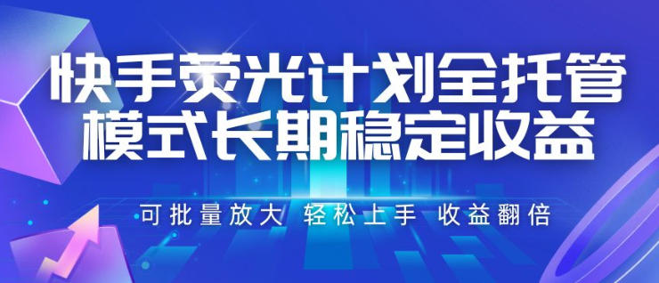 快手荧光计划全托管模式，长期稳定收益，一部手机可批量做，轻松上手，收益翻倍【揭秘】网络赚钱,项目资源网,副业资源网,兼职项目,网赚课程-副业赚钱-互联网创业-独家轻创IP大圣网创