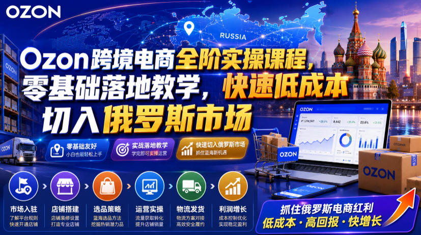Ozon跨境电商全阶实操课程，零基础落地教学，快速低成本切入俄罗斯市场网络赚钱,项目资源网,副业资源网,兼职项目,网赚课程-副业赚钱-互联网创业-独家轻创IP大圣网创