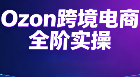 Ozon跨境电商全阶实操课程网络赚钱,项目资源网,副业资源网,兼职项目,网赚课程-副业赚钱-互联网创业-独家轻创IP大圣网创
