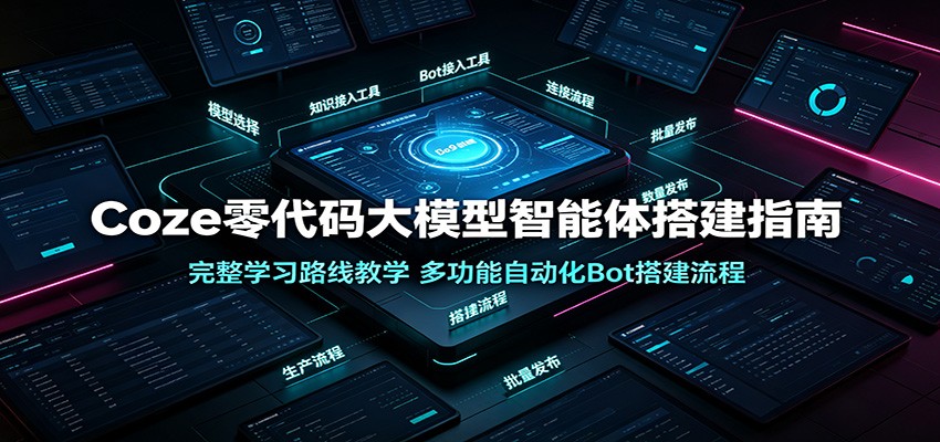 Coze零代码大模型智能体搭建指南：完整学习路线教学，多功能自动化Bot搭建流程网络赚钱,项目资源网,副业资源网,兼职项目,网赚课程-副业赚钱-互联网创业-独家轻创IP大圣网创