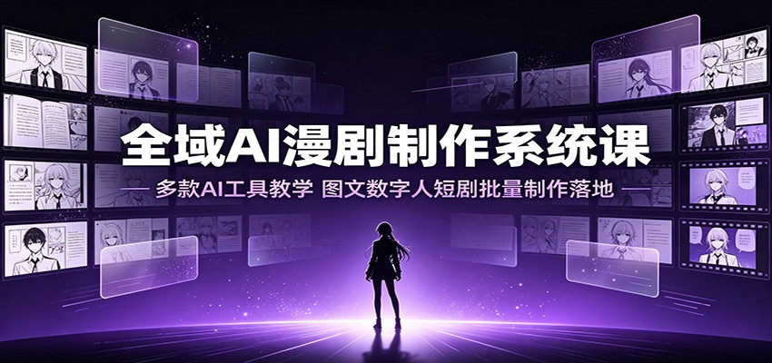 全域AI漫剧制作系统课：多款AI工具教学，图文数字人短剧批量制作落地网络赚钱,项目资源网,副业资源网,兼职项目,网赚课程-副业赚钱-互联网创业-独家轻创IP大圣网创