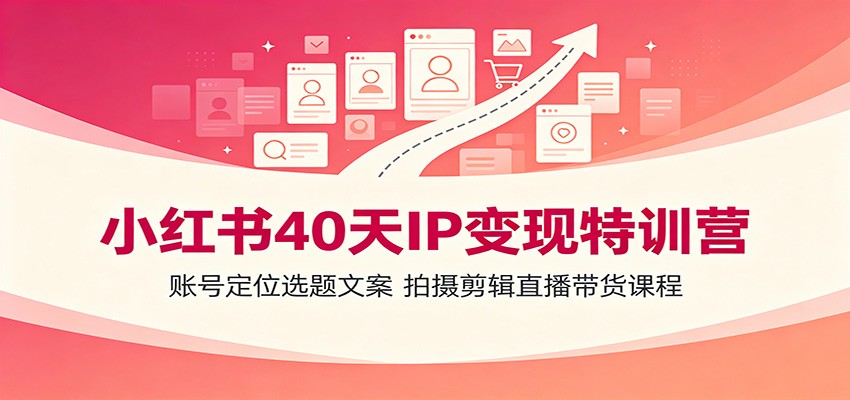 小红书40天IP变现特训营:账号定位选题文案,拍摄剪辑直播带货课程网络赚钱,项目资源网,副业资源网,兼职项目,网赚课程-副业赚钱-互联网创业-独家轻创IP大圣网创