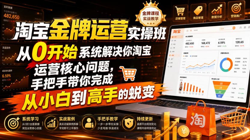 淘宝金牌运营实操班,从0开始系统解决你淘宝运营核心问题,手把手带你完成从小白到高手的蜕变(2026年7月)网络赚钱,项目资源网,副业资源网,兼职项目,网赚课程-副业赚钱-互联网创业-独家轻创IP大圣网创