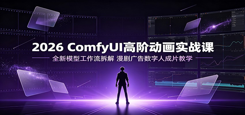2026 ComfyUI高阶动画实战课:全新模型工作流拆解,漫剧广告数字人成片教学网络赚钱,项目资源网,副业资源网,兼职项目,网赚课程-副业赚钱-互联网创业-独家轻创IP大圣网创