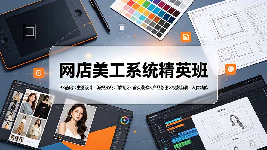 网店美工系统精英班-7月:PS基础×主图设计×海报实战×详情页×首页装修×产品修图×视频剪辑×人像精修。网络赚钱,项目资源网,副业资源网,兼职项目,网赚课程-副业赚钱-互联网创业-独家轻创IP大圣网创
