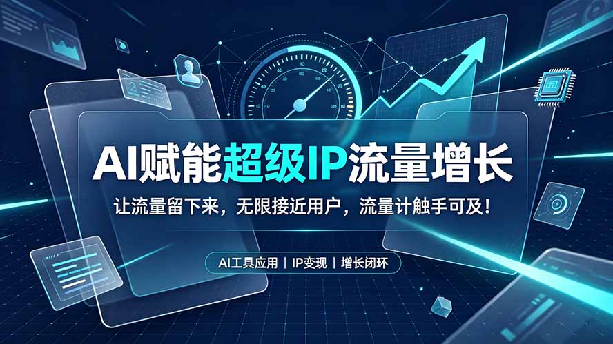 AI赋能超级IP流量增长:让流量留下来,无限接近用户,流量计触手可及!网络赚钱,项目资源网,副业资源网,兼职项目,网赚课程-副业赚钱-互联网创业-独家轻创IP大圣网创