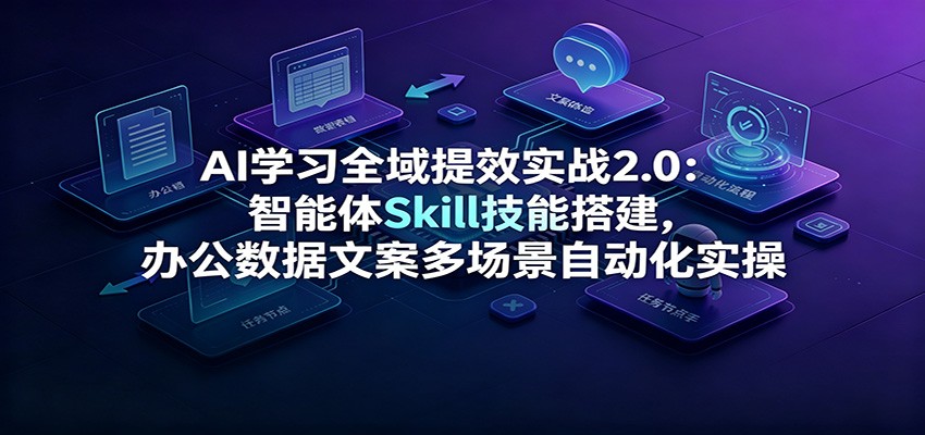 AI学习全域提效实战2.0:智能体Skill技能搭建,办公数据文案多场景自动化实操网络赚钱,项目资源网,副业资源网,兼职项目,网赚课程-副业赚钱-互联网创业-独家轻创IP大圣网创