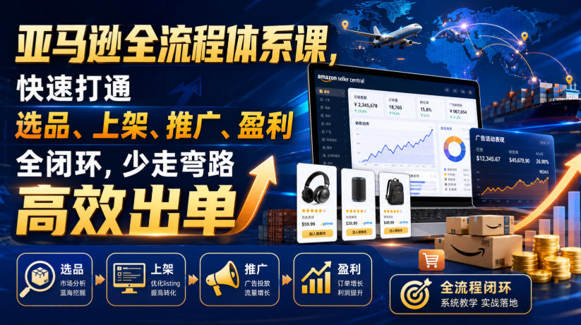 亚马逊全流程体系课,快速打通选品、上架、推广、盈利全闭环,少走弯路高效出单网络赚钱,项目资源网,副业资源网,兼职项目,网赚课程-副业赚钱-互联网创业-独家轻创IP大圣网创