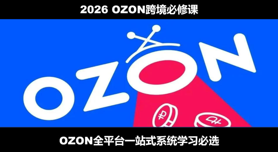 2026最新OZON全流程运营实操跨境电商平台教程，OZON全流程一站式系统学习必修课，从开店到跟卖到精铺网络赚钱,项目资源网,副业资源网,兼职项目,网赚课程-副业赚钱-互联网创业-独家轻创IP大圣网创
