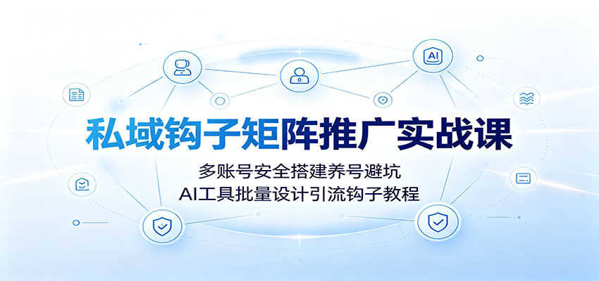 私域钩子矩阵推广实战课：多账号安全搭建养号避坑，AI工具批量设计引流钩子教程网络赚钱,项目资源网,副业资源网,兼职项目,网赚课程-副业赚钱-互联网创业-独家轻创IP大圣网创